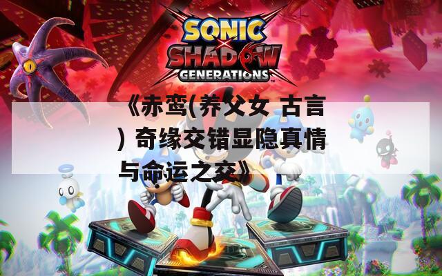 《赤鸾(养父女 古言) 奇缘交错显隐真情与命运之交》