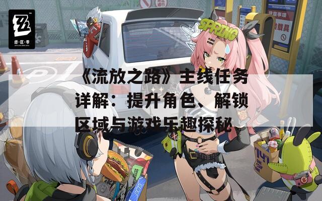 《流放之路》主线任务详解：提升角色、解锁区域与游戏乐趣探秘