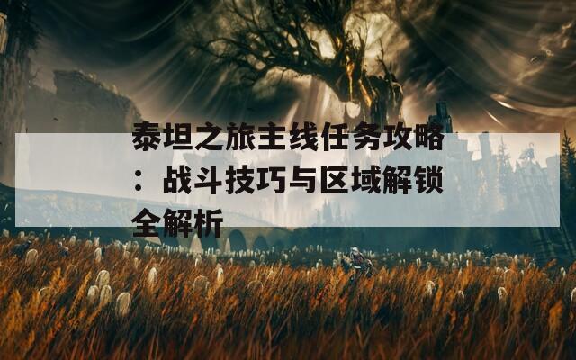 泰坦之旅主线任务攻略：战斗技巧与区域解锁全解析