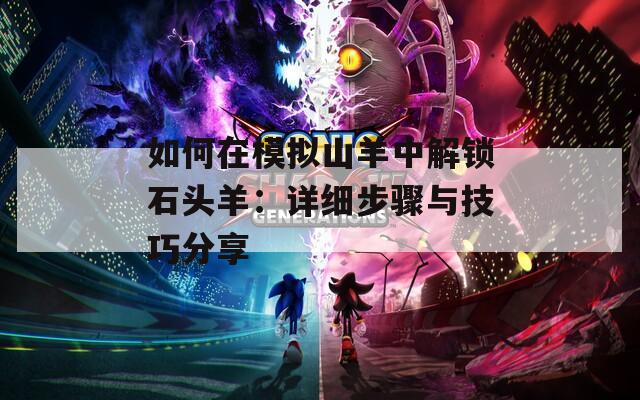 如何在模拟山羊中解锁石头羊：详细步骤与技巧分享