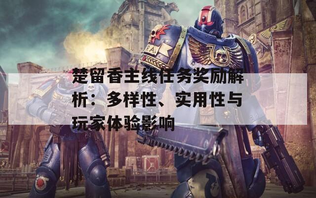 楚留香主线任务奖励解析：多样性、实用性与玩家体验影响