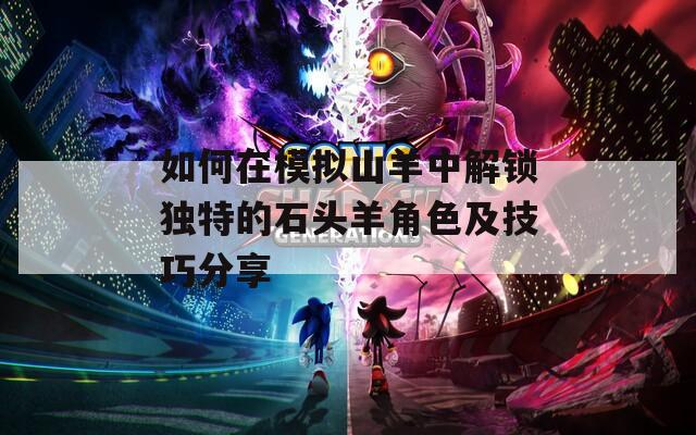 如何在模拟山羊中解锁独特的石头羊角色及技巧分享