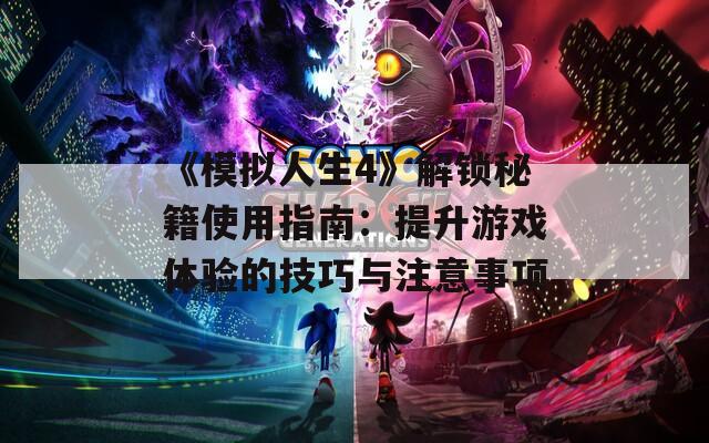 《模拟人生4》解锁秘籍使用指南：提升游戏体验的技巧与注意事项