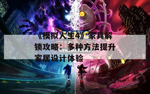 《模拟人生4》家具解锁攻略：多种方法提升家居设计体验