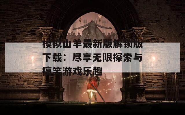 模拟山羊最新版解锁版下载：尽享无限探索与搞笑游戏乐趣
