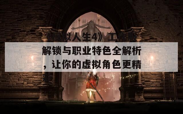 《模拟人生4》工作服解锁与职业特色全解析，让你的虚拟角色更精彩