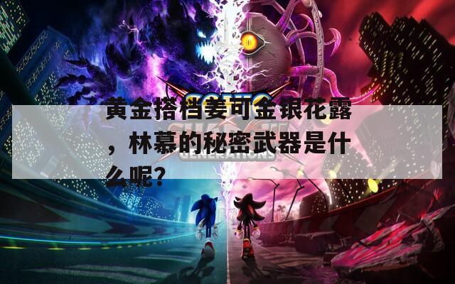 黄金搭档姜可金银花露，林慕的秘密武器是什么呢？