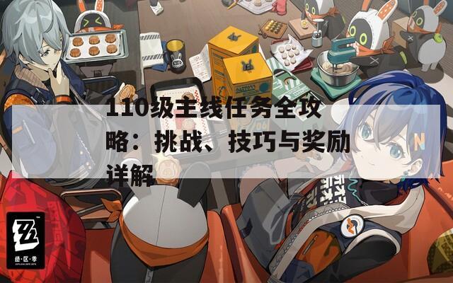 110级主线任务全攻略：挑战、技巧与奖励详解