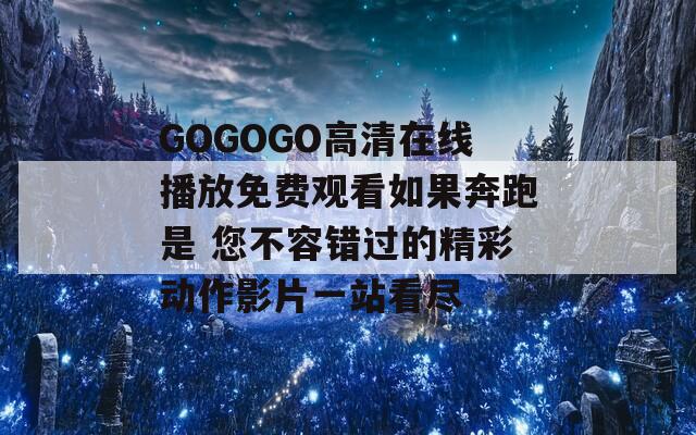 GOGOGO高清在线播放免费观看如果奔跑是 您不容错过的精彩动作影片一站看尽