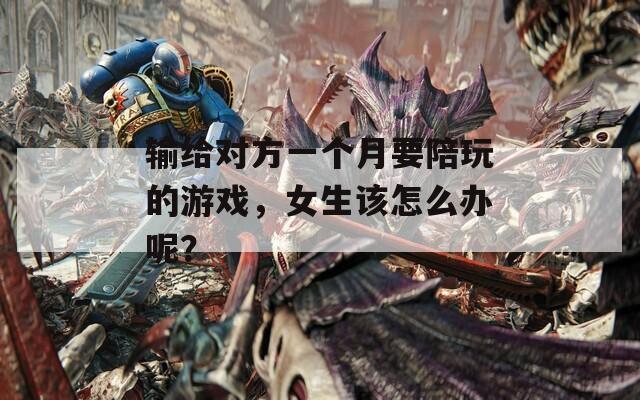 输给对方一个月要陪玩的游戏，女生该怎么办呢？