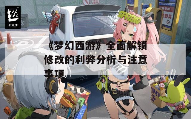 《梦幻西游》全面解锁修改的利弊分析与注意事项