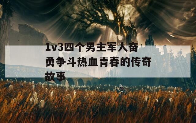 1v3四个男主军人奋勇争斗热血青春的传奇故事