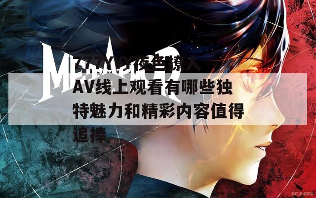 777YYY夜色撩人AV线上观看有哪些独特魅力和精彩内容值得追捧