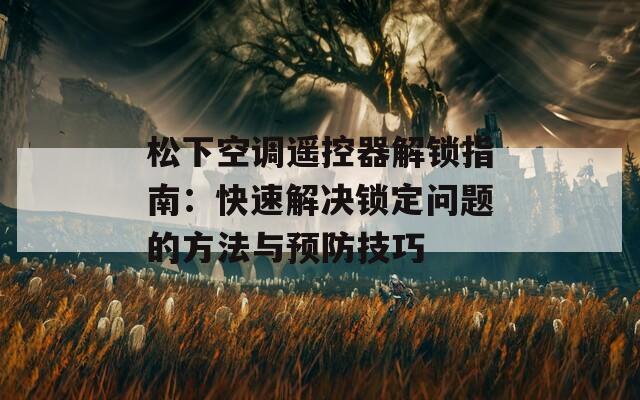 松下空调遥控器解锁指南：快速解决锁定问题的方法与预防技巧