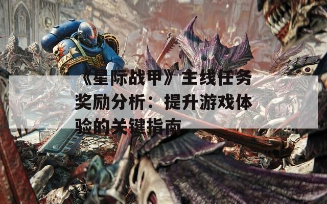 《星际战甲》主线任务奖励分析：提升游戏体验的关键指南