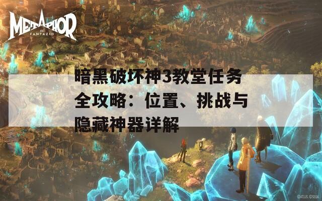 暗黑破坏神3教堂任务全攻略：位置、挑战与隐藏神器详解