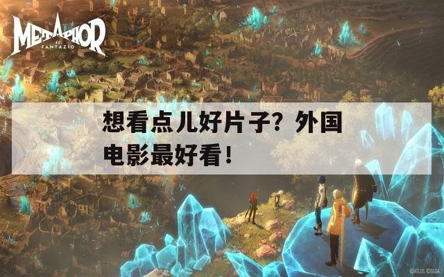 想看点儿好片子？外国电影最好看！