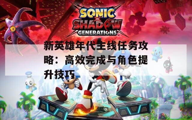 新英雄年代主线任务攻略：高效完成与角色提升技巧
