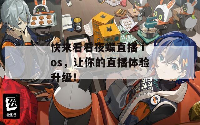 快来看看夜蝶直播 ios，让你的直播体验升级！