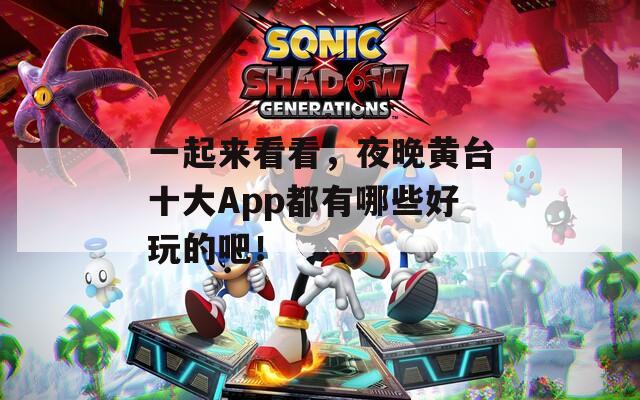 一起来看看，夜晚黄台十大App都有哪些好玩的吧！