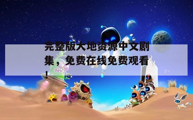 完整版大地资源中文剧集，免费在线免费观看！