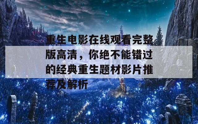 重生电影在线观看完整版高清，你绝不能错过的经典重生题材影片推荐及解析