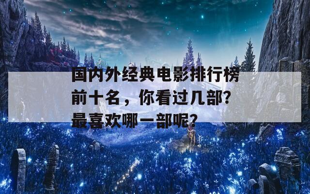 国内外经典电影排行榜前十名，你看过几部？最喜欢哪一部呢？