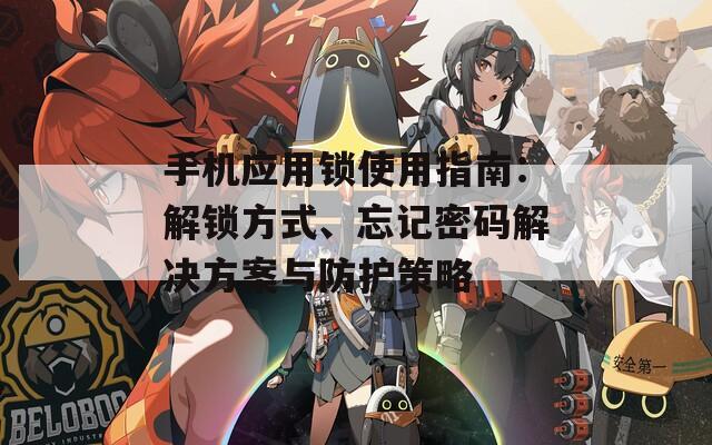 手机应用锁使用指南：解锁方式、忘记密码解决方案与防护策略