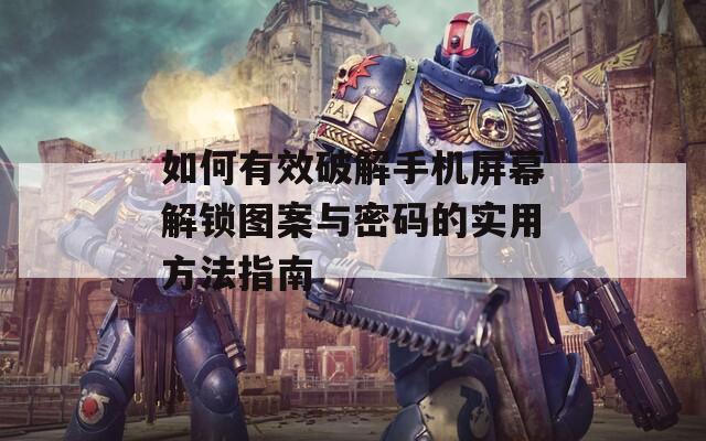 如何有效破解手机屏幕解锁图案与密码的实用方法指南