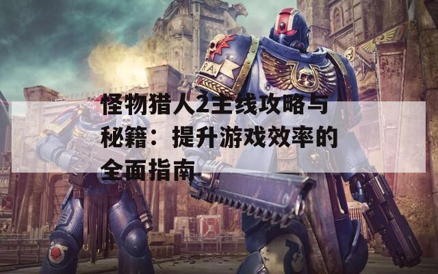 怪物猎人2主线攻略与秘籍：提升游戏效率的全面指南