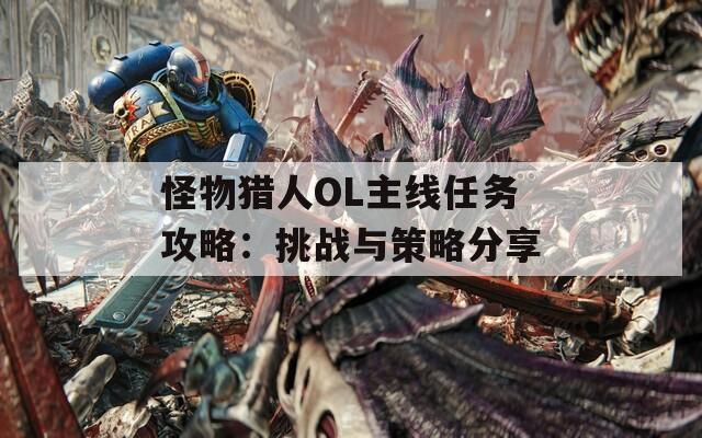 怪物猎人OL主线任务攻略：挑战与策略分享