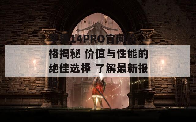 苹果14PRO官网价格揭秘 价值与性能的绝佳选择 了解最新报价