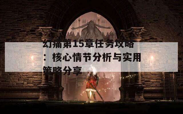幻痛第15章任务攻略：核心情节分析与实用策略分享