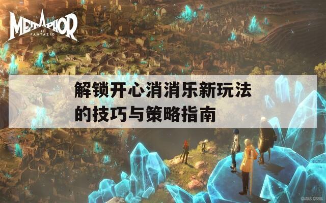 解锁开心消消乐新玩法的技巧与策略指南