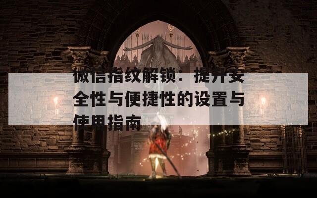 微信指纹解锁：提升安全性与便捷性的设置与使用指南