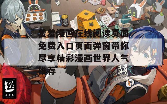 羞羞漫画在线阅读页面免费入口页面弹窗带你尽享精彩漫画世界人气推荐
