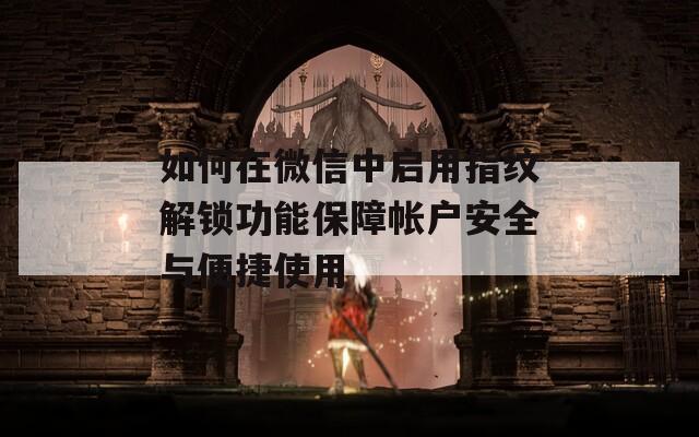 如何在微信中启用指纹解锁功能保障帐户安全与便捷使用