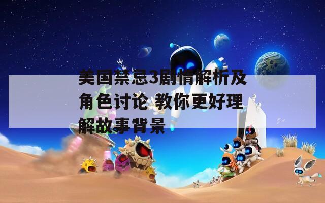 美国禁忌3剧情解析及角色讨论 教你更好理解故事背景