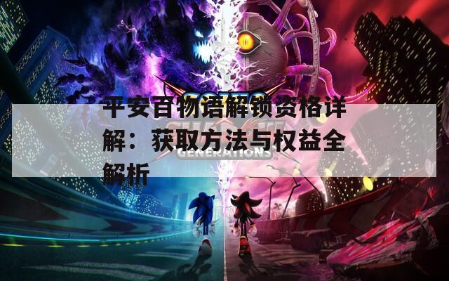 平安百物语解锁资格详解：获取方法与权益全解析