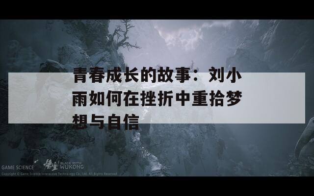 青春成长的故事：刘小雨如何在挫折中重拾梦想与自信