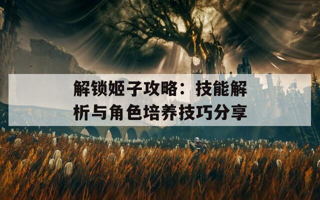 解锁姬子攻略：技能解析与角色培养技巧分享