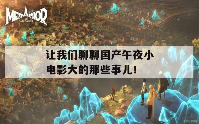 让我们聊聊国产午夜小电影大的那些事儿！