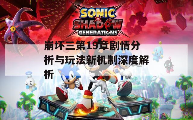 崩坏三第19章剧情分析与玩法新机制深度解析