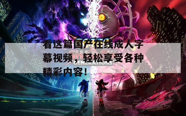 看这篇国产在线成人字幕视频，轻松享受各种精彩内容！