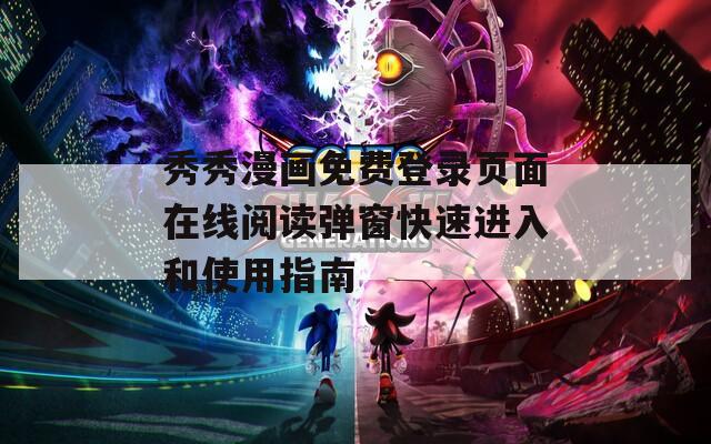 秀秀漫画免费登录页面在线阅读弹窗快速进入和使用指南