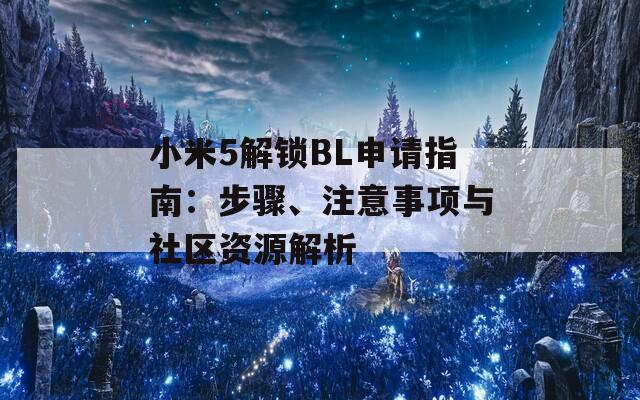 小米5解锁BL申请指南：步骤、注意事项与社区资源解析