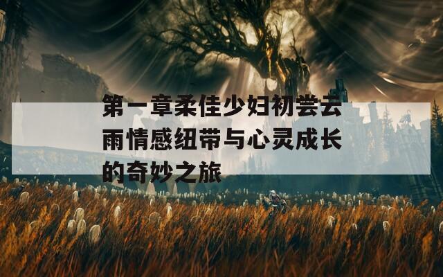 第一章柔佳少妇初尝云雨情感纽带与心灵成长的奇妙之旅