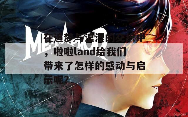 在追梦与浪漫的交织中，啦啦land给我们带来了怎样的感动与启示呢？