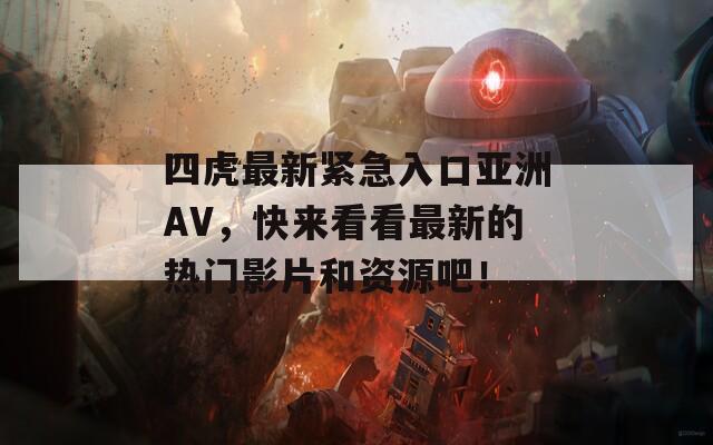四虎最新紧急入口亚洲AV，快来看看最新的热门影片和资源吧！