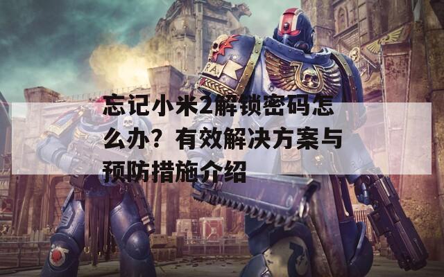 忘记小米2解锁密码怎么办？有效解决方案与预防措施介绍